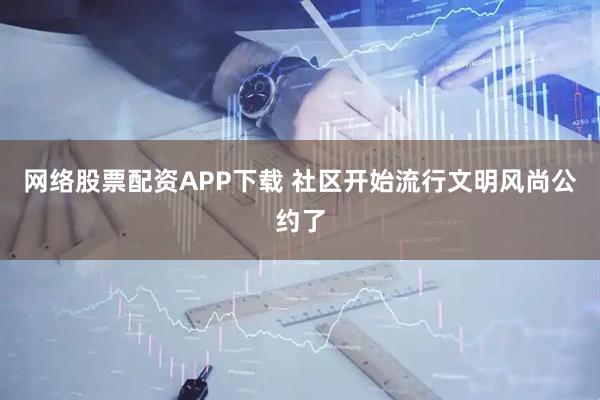 网络股票配资APP下载 社区开始流行文明风尚公约了