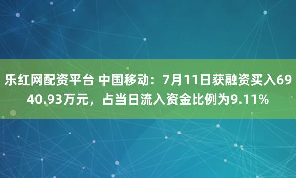 乐红网配资平台 中国移动：7月11日获融资买入6940.93万元，占当日流入资金比例为9.11%