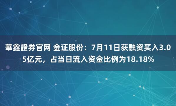 華鑫證券官网 金证股份：7月11日获融资买入3.05亿元，占当日流入资金比例为18.18%