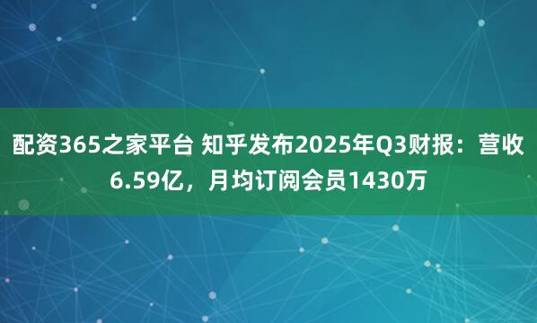 配资365之家平台 知乎发布2025年Q3财报：营收6.59亿，月均订阅会员1430万