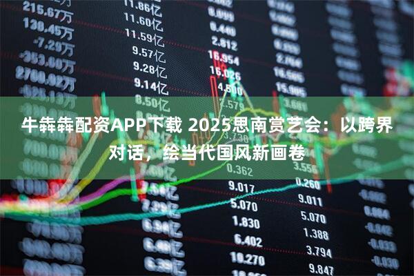 牛犇犇配资APP下载 2025思南赏艺会：以跨界对话，绘当代国风新画卷