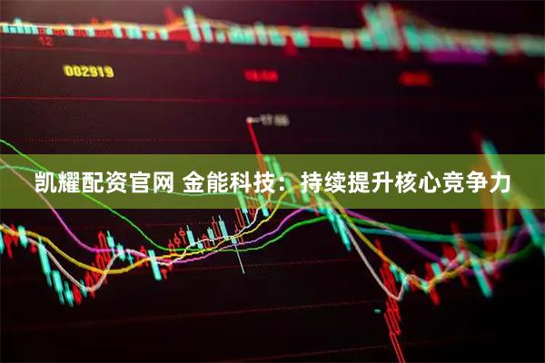 凯耀配资官网 金能科技：持续提升核心竞争力